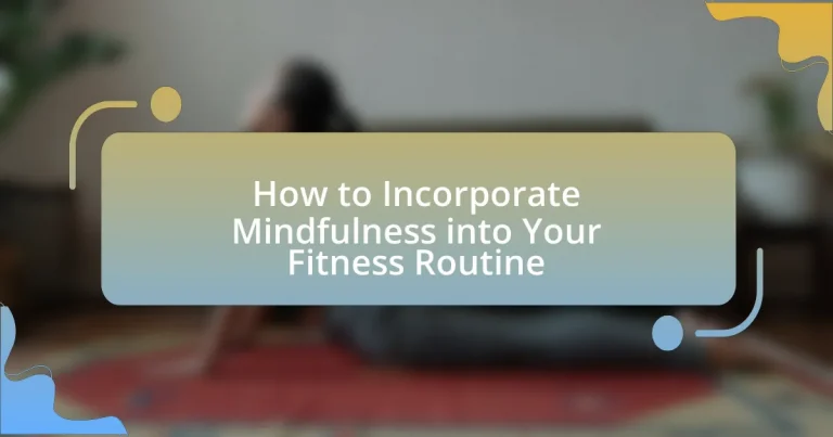 How to Incorporate Mindfulness into Your Fitness Routine