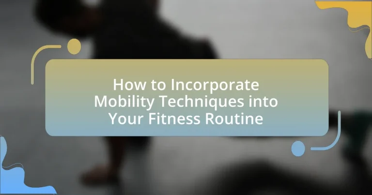 How to Incorporate Mobility Techniques into Your Fitness Routine