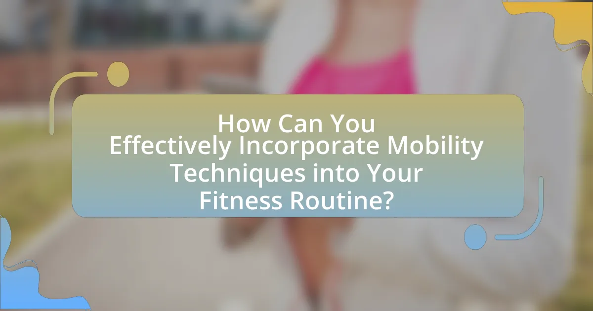 How Can You Effectively Incorporate Mobility Techniques into Your Fitness Routine?