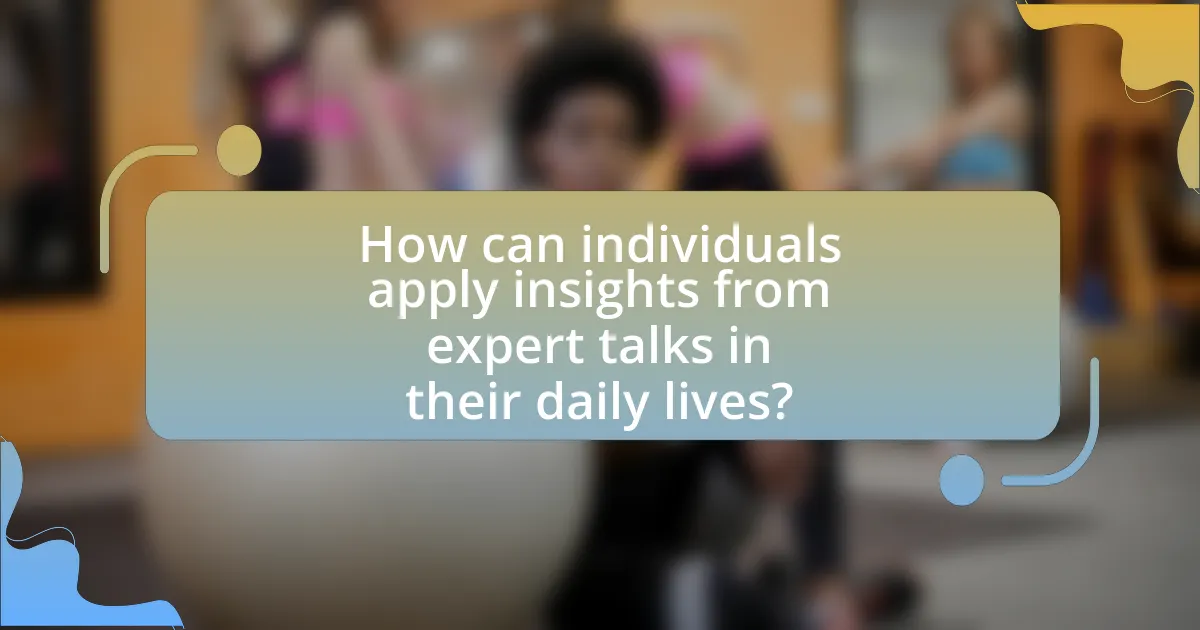How can individuals apply insights from expert talks in their daily lives?