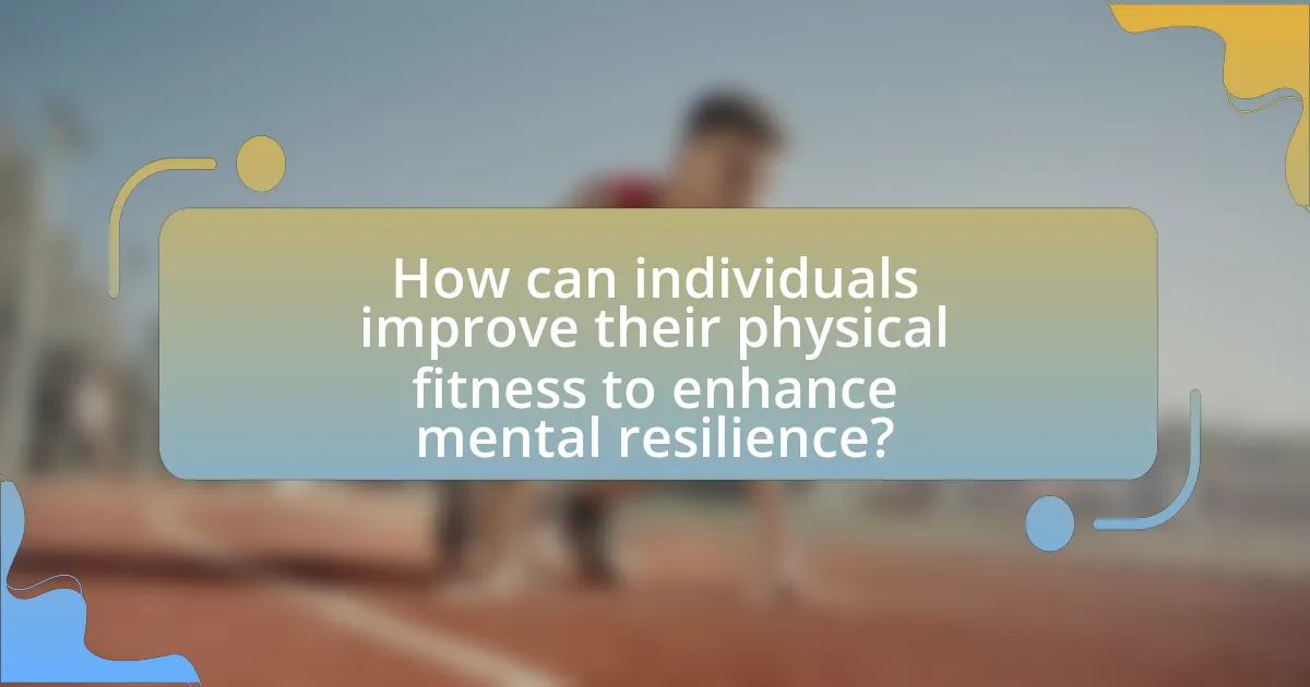 How can individuals improve their physical fitness to enhance mental resilience?