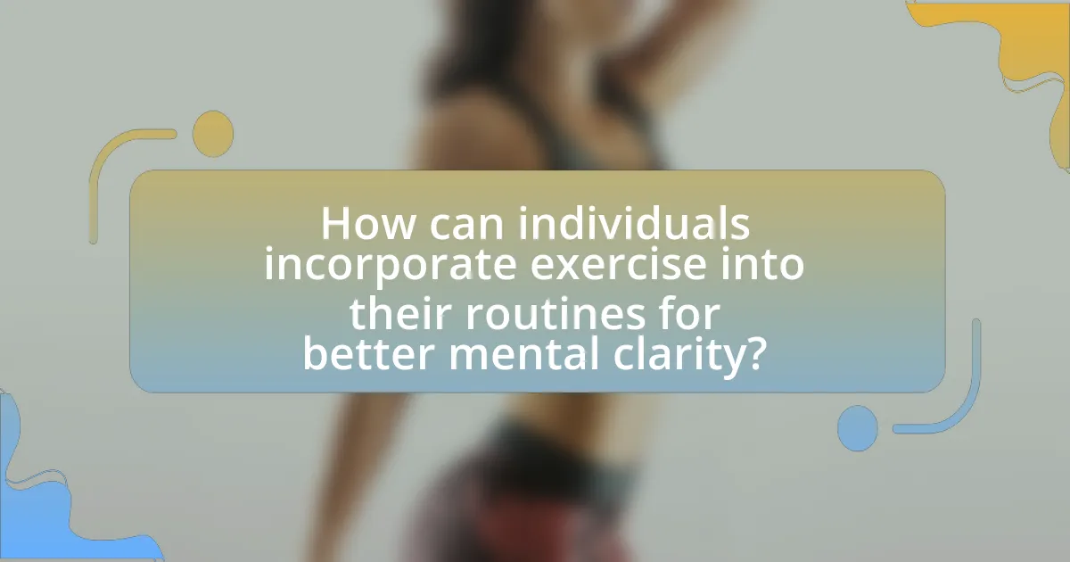 How can individuals incorporate exercise into their routines for better mental clarity?