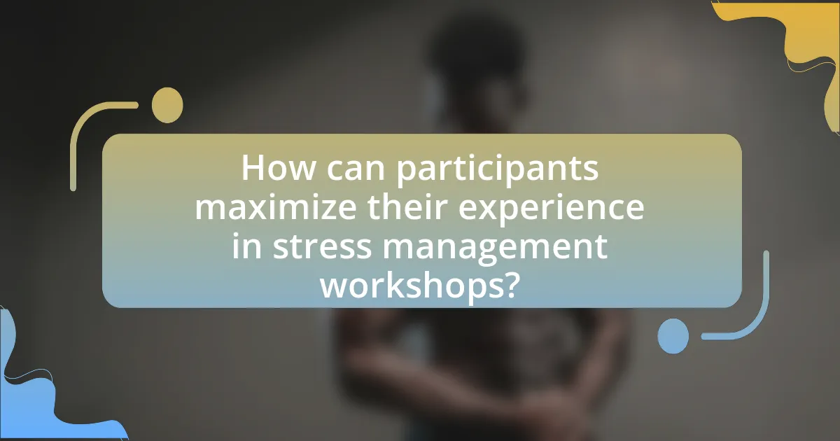 How can participants maximize their experience in stress management workshops?