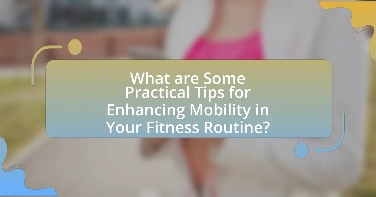 What are Some Practical Tips for Enhancing Mobility in Your Fitness Routine?