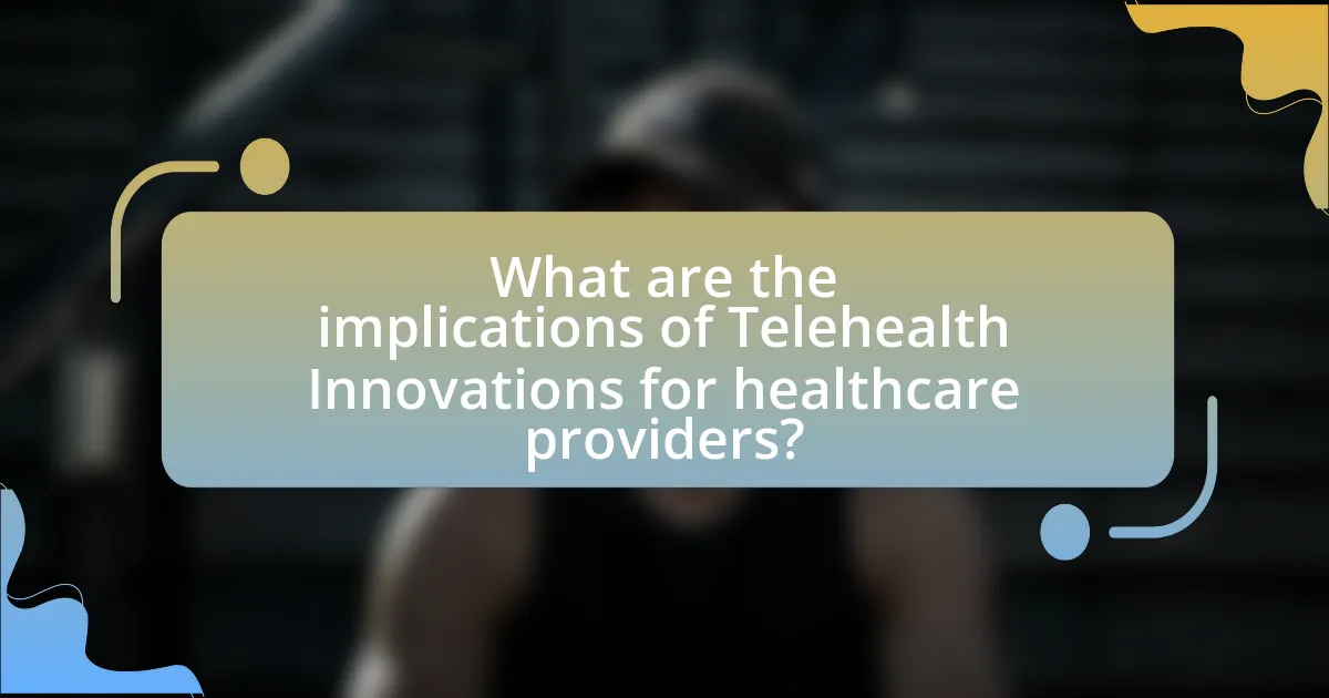 What are the implications of Telehealth Innovations for healthcare providers?