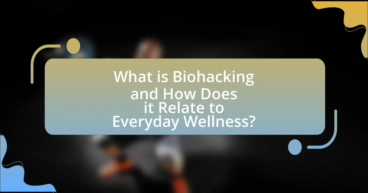 What is Biohacking and How Does it Relate to Everyday Wellness?