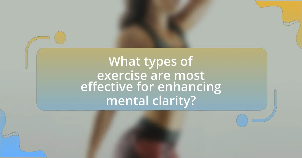 What types of exercise are most effective for enhancing mental clarity?